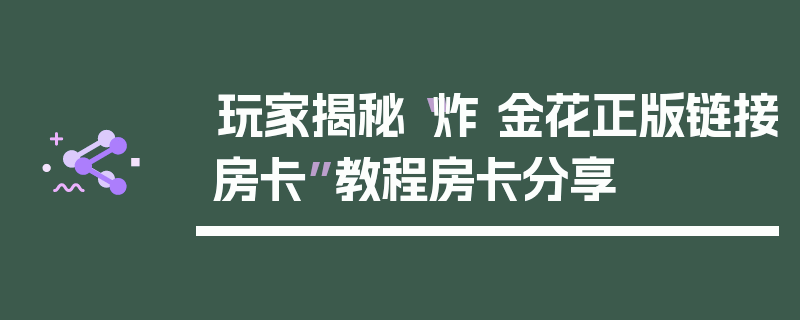 玩家揭秘“炸 金花正版链接房卡”教程房卡分享