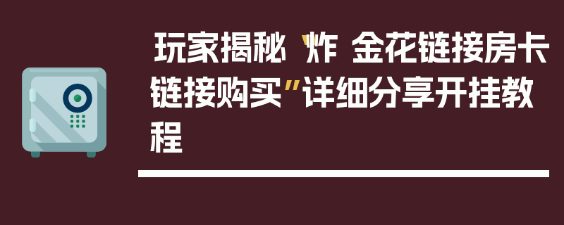 玩家揭秘“炸 金花链接房卡链接购买”详细分享开挂教程