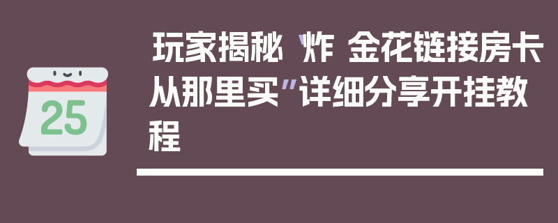 玩家揭秘“炸 金花链接房卡从那里买”详细分享开挂教程