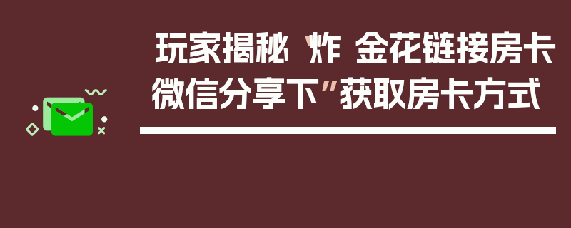 玩家揭秘“炸 金花链接房卡微信分享下”获取房卡方式