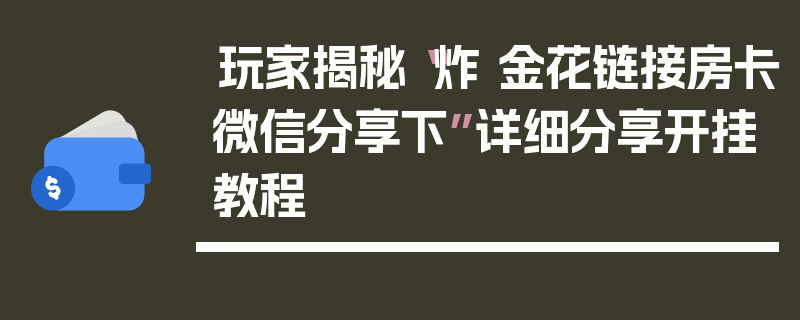 玩家揭秘“炸 金花链接房卡微信分享下”详细分享开挂教程