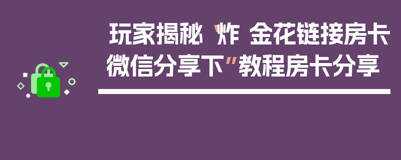 玩家揭秘“炸 金花链接房卡微信分享下”教程房卡分享