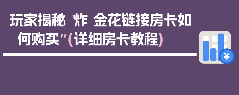 玩家揭秘“炸 金花链接房卡如何购买”(详细房卡教程)