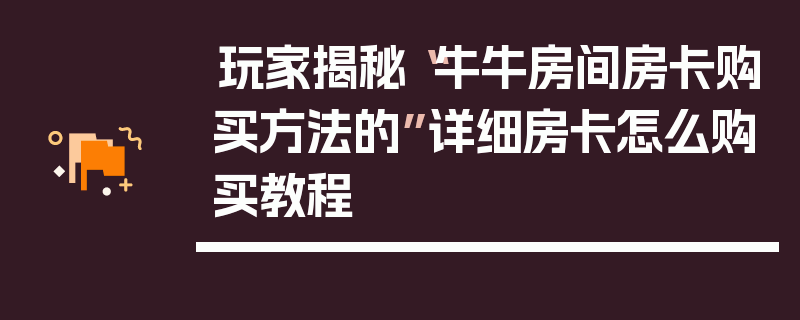 玩家揭秘“牛牛房间房卡购买方法的”详细房卡怎么购买教程