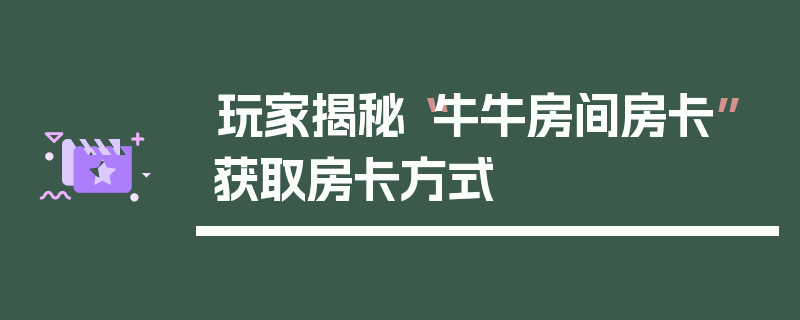玩家揭秘“牛牛房间房卡”获取房卡方式