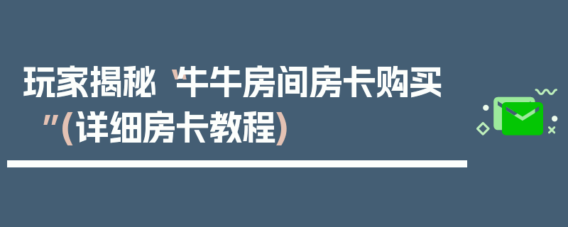 玩家揭秘“牛牛房间房卡购买”(详细房卡教程)