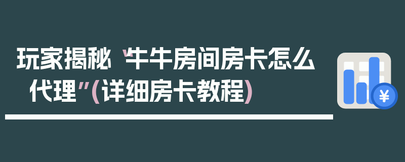 玩家揭秘“牛牛房间房卡怎么代理”(详细房卡教程)