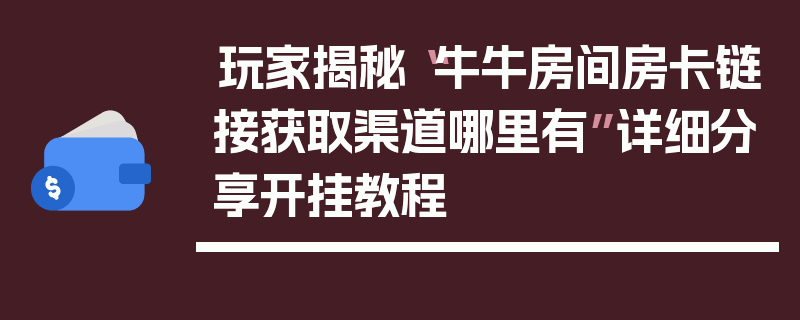 玩家揭秘“牛牛房间房卡链接获取渠道哪里有”详细分享开挂教程