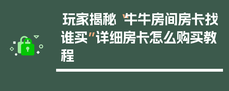 玩家揭秘“牛牛房间房卡找谁买”详细房卡怎么购买教程