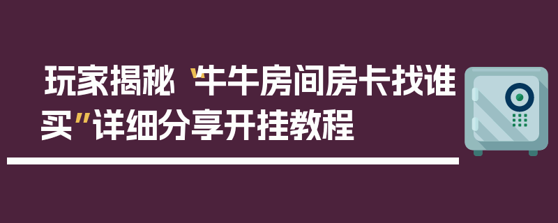 玩家揭秘“牛牛房间房卡找谁买”详细分享开挂教程
