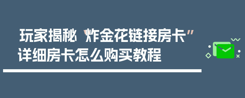 玩家揭秘“炸金花链接房卡”详细房卡怎么购买教程