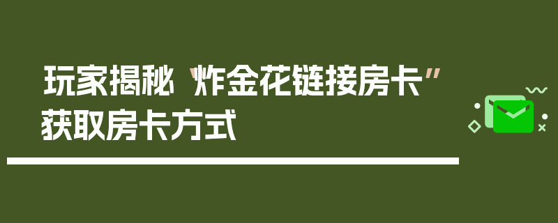 玩家揭秘“炸金花链接房卡”获取房卡方式
