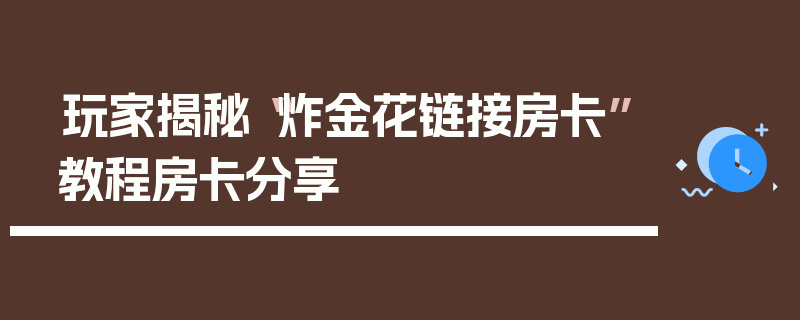 玩家揭秘“炸金花链接房卡”教程房卡分享