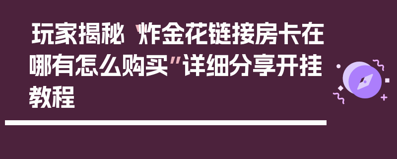 玩家揭秘“炸金花链接房卡在哪有怎么购买”详细分享开挂教程