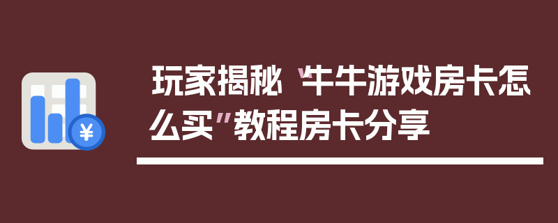 玩家揭秘“牛牛游戏房卡怎么买”教程房卡分享