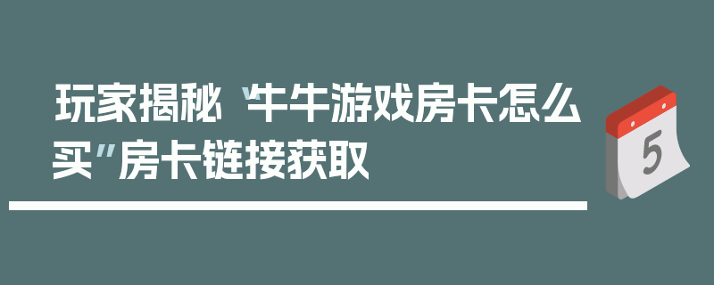 玩家揭秘“牛牛游戏房卡怎么买”房卡链接获取