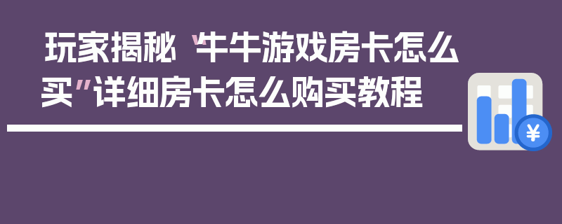 玩家揭秘“牛牛游戏房卡怎么买”详细房卡怎么购买教程