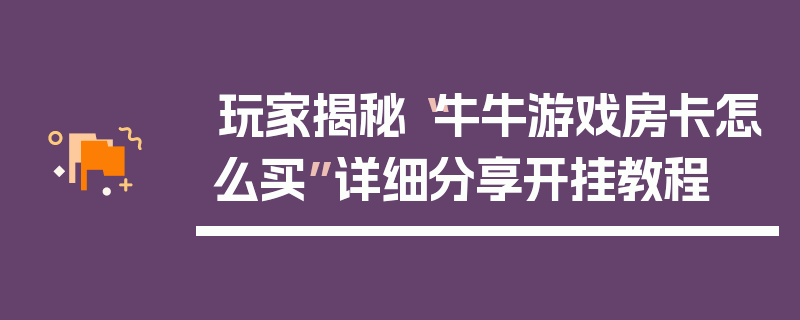玩家揭秘“牛牛游戏房卡怎么买”详细分享开挂教程