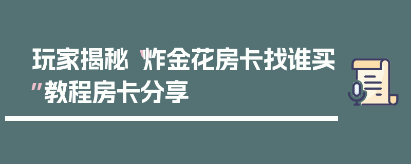 玩家揭秘“炸金花房卡找谁买”教程房卡分享