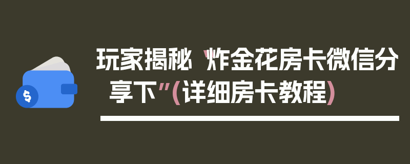 玩家揭秘“炸金花房卡微信分享下”(详细房卡教程)