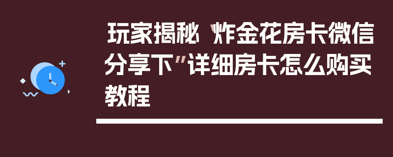 玩家揭秘“炸金花房卡微信分享下”详细房卡怎么购买教程