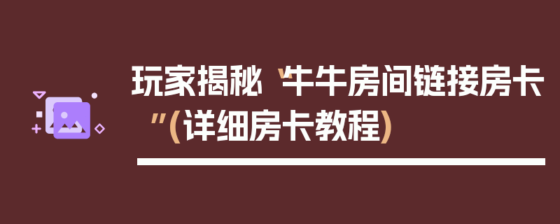 玩家揭秘“牛牛房间链接房卡”(详细房卡教程)