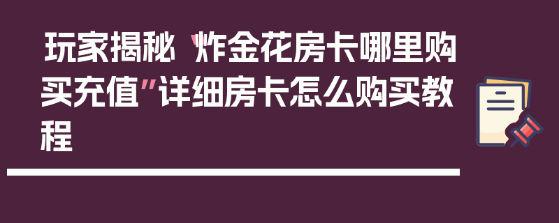 玩家揭秘“炸金花房卡哪里购买充值”详细房卡怎么购买教程