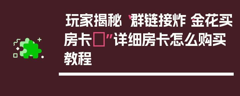 玩家揭秘“群链接炸·金花买房卡	”详细房卡怎么购买教程