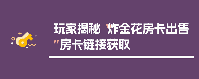 玩家揭秘“炸金花房卡出售”房卡链接获取