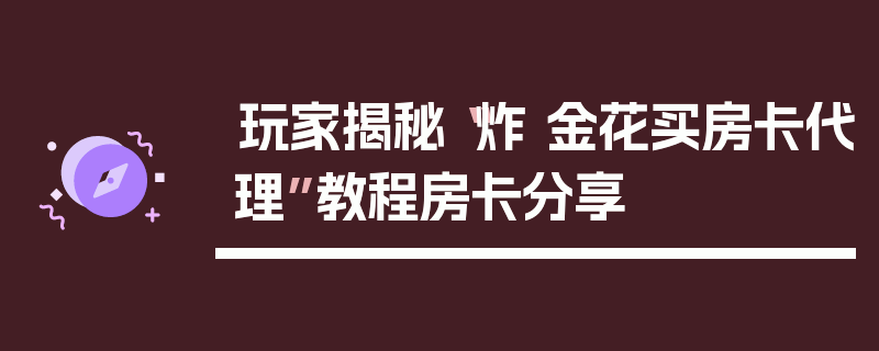 玩家揭秘“炸 金花买房卡代理”教程房卡分享