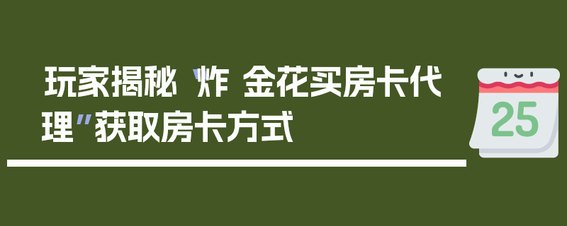 玩家揭秘“炸 金花买房卡代理”获取房卡方式