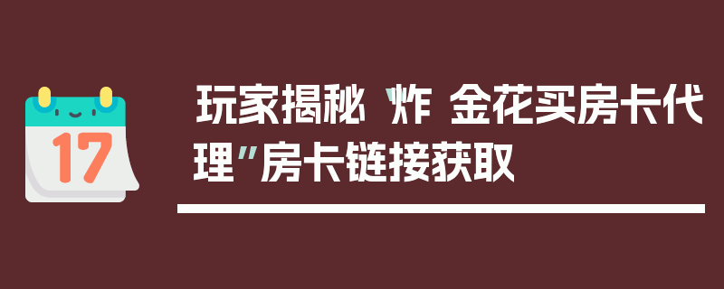 玩家揭秘“炸 金花买房卡代理”房卡链接获取
