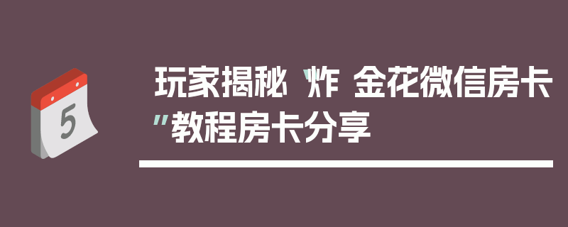 玩家揭秘“炸 金花微信房卡”教程房卡分享