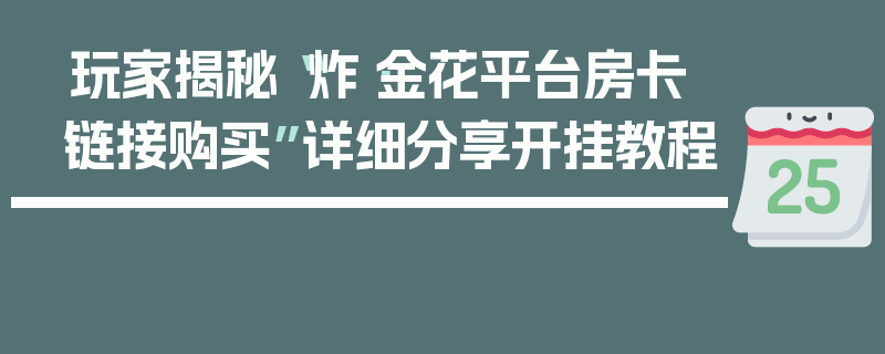 玩家揭秘“炸·金花平台房卡链接购买”详细分享开挂教程