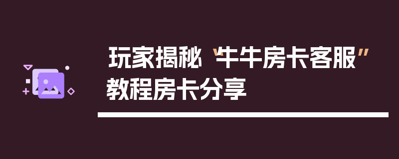 玩家揭秘“牛牛房卡客服”教程房卡分享