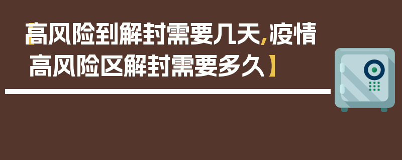 【高风险到解封需要几天,疫情高风险区解封需要多久】