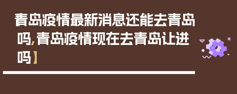 【青岛疫情最新消息还能去青岛吗,青岛疫情现在去青岛让进吗】