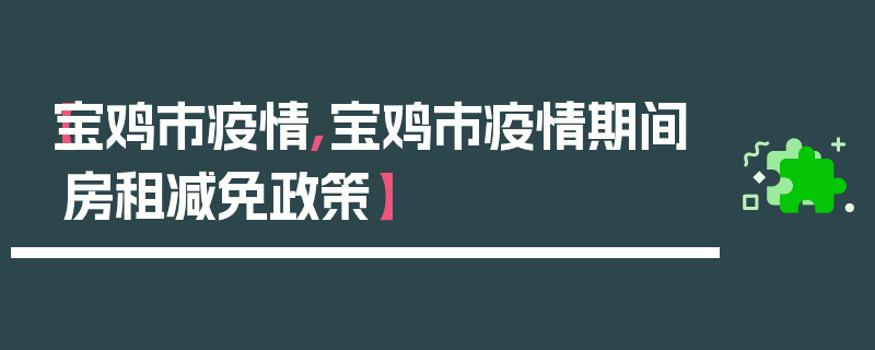 【宝鸡市疫情,宝鸡市疫情期间房租减免政策】