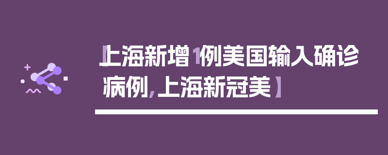 【上海新增1例美国输入确诊病例,上海新冠美】