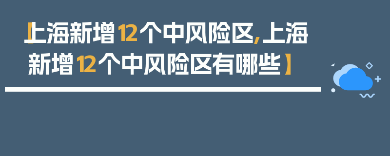【上海新增12个中风险区,上海新增12个中风险区有哪些】