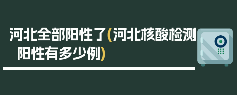河北全部阳性了(河北核酸检测阳性有多少例)