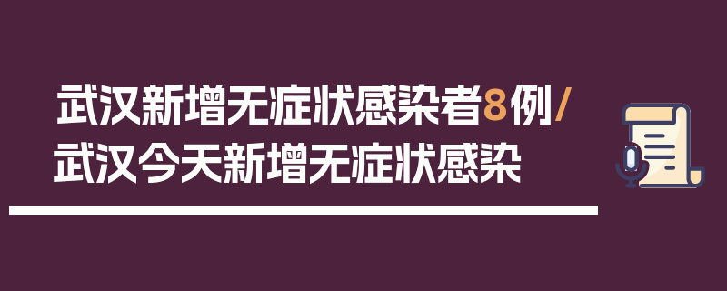 武汉新增无症状感染者8例/武汉今天新增无症状感染