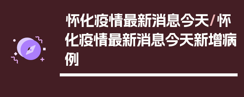 怀化疫情最新消息今天/怀化疫情最新消息今天新增病例
