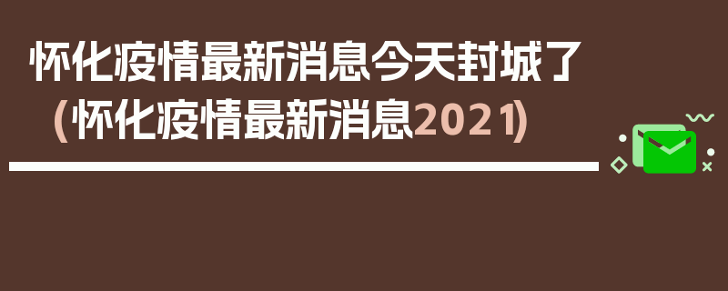 怀化疫情最新消息今天封城了(怀化疫情最新消息2021)