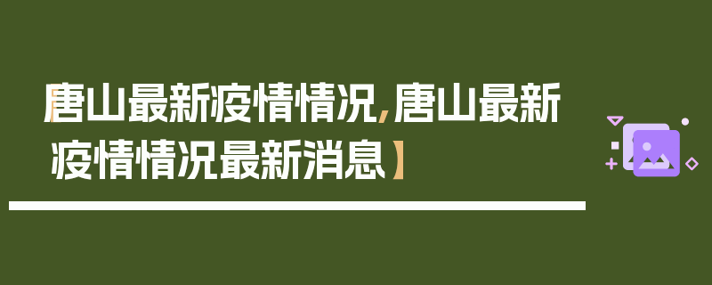 【唐山最新疫情情况,唐山最新疫情情况最新消息】