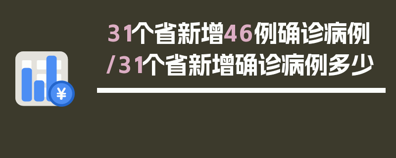 31个省新增46例确诊病例/31个省新增确诊病例多少