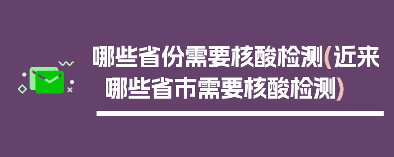哪些省份需要核酸检测(近来哪些省市需要核酸检测)