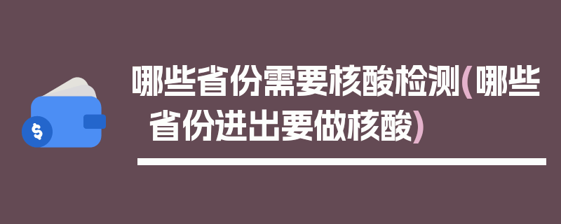 哪些省份需要核酸检测(哪些省份进出要做核酸)