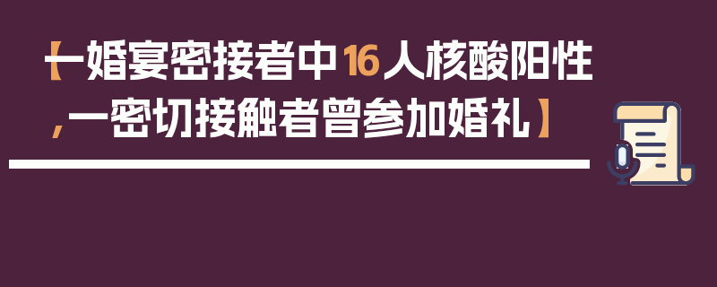 【一婚宴密接者中16人核酸阳性,一密切接触者曾参加婚礼】