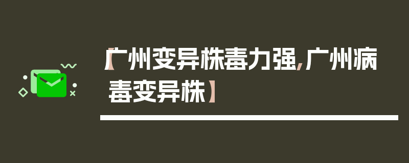 【广州变异株毒力强,广州病毒变异株】
